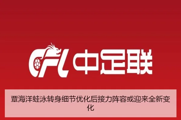 覃海洋蛙泳转身细节优化后接力阵容或迎来全新变化（KAIYUN）